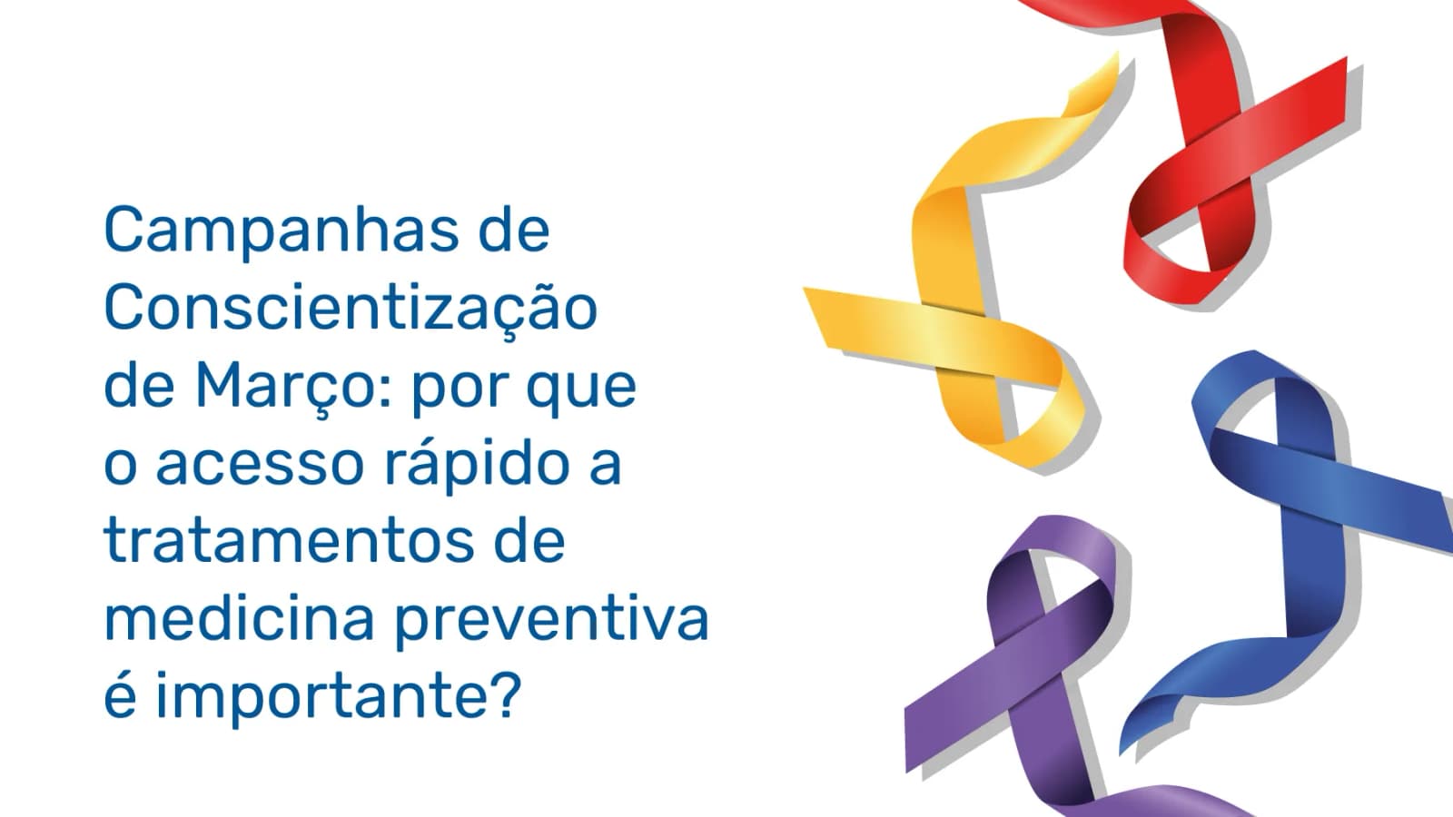 Campanhas de Conscientização de Março: por que o acesso rápido a tratamentos de medicina preventiva