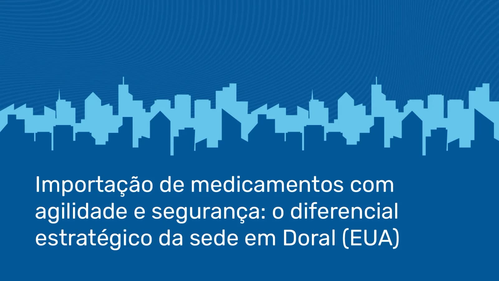 Importação de medicamentos com agilidade e segurança: o diferencial estratégico da sede em Doral