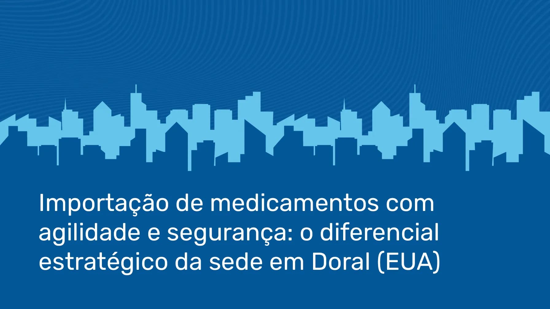 Importação de medicamentos com agilidade e segurança: o diferencial estratégico da sede em Doral