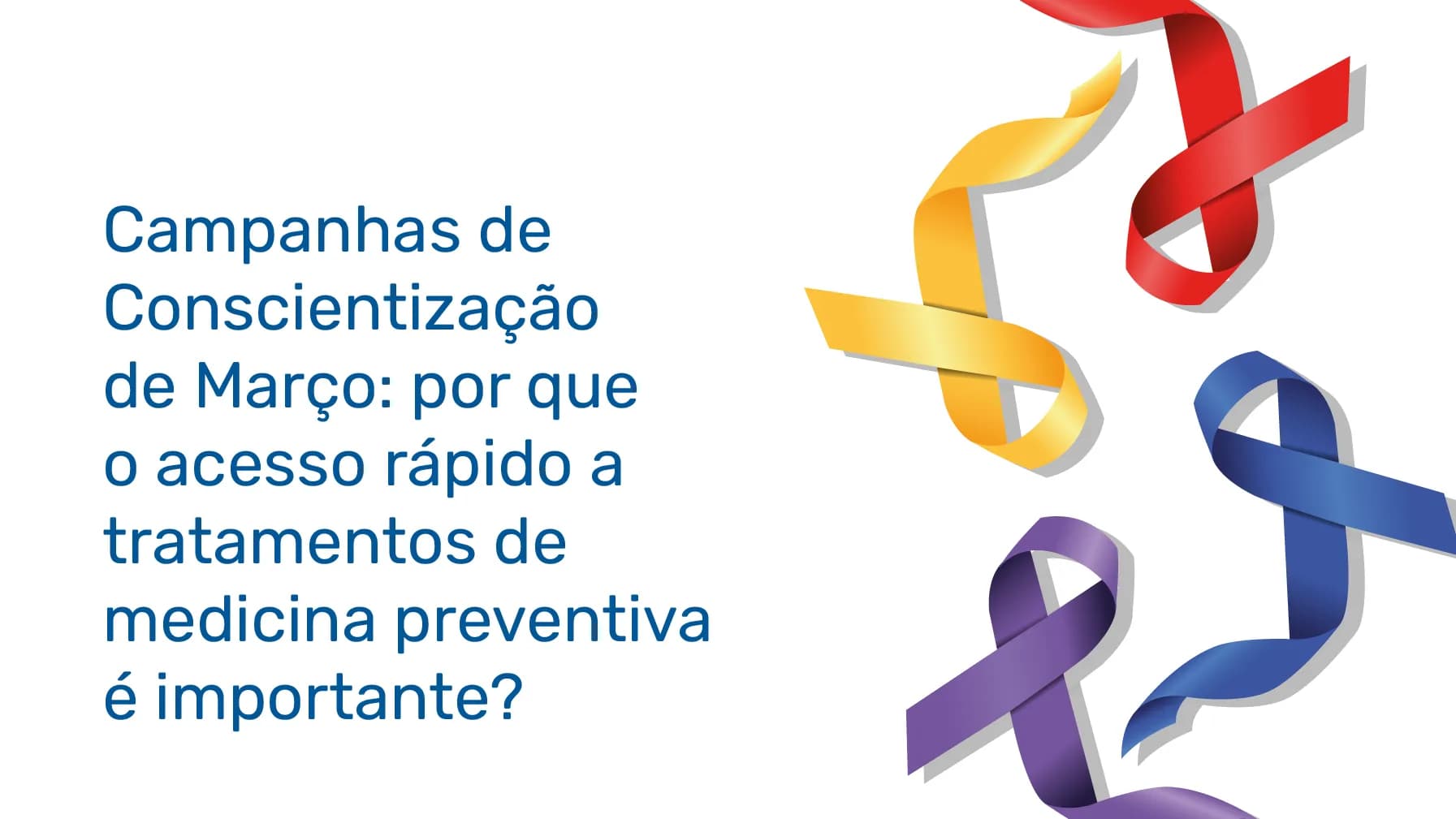 Campanhas de Conscientização de Março: por que o acesso rápido a tratamentos de medicina preventiva